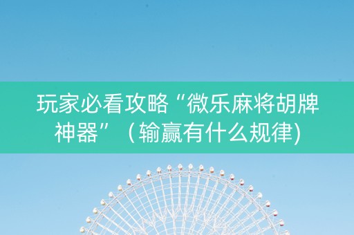 玩家必看攻略“微乐麻将胡牌神器”（输赢有什么规律)