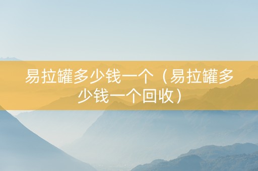 易拉罐多少钱一个（易拉罐多少钱一个回收）