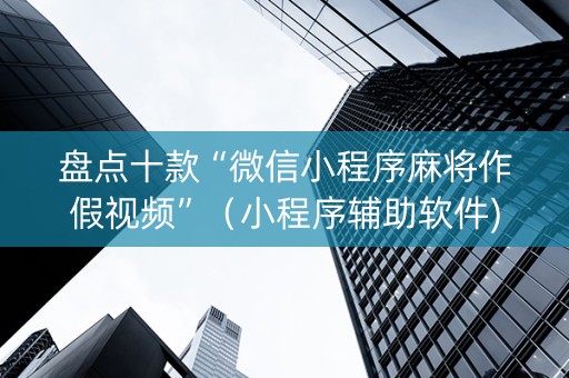 盘点十款“微信小程序麻将作假视频”（小程序辅助软件)