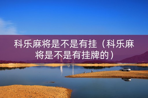 科乐麻将是不是有挂（科乐麻将是不是有挂牌的）
