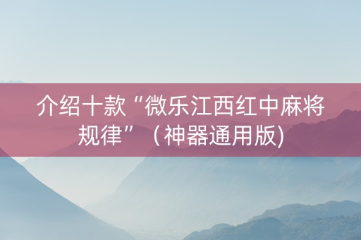 介绍十款“微乐江西红中麻将规律”（神器通用版)
