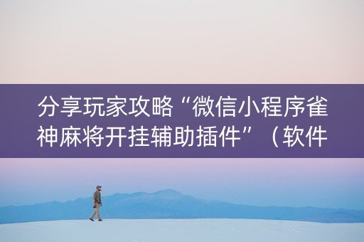分享玩家攻略“微信小程序雀神麻将开挂辅助插件”（软件出售)