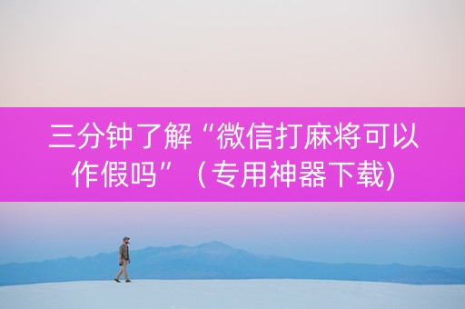 三分钟了解“微信打麻将可以作假吗”（专用神器下载)