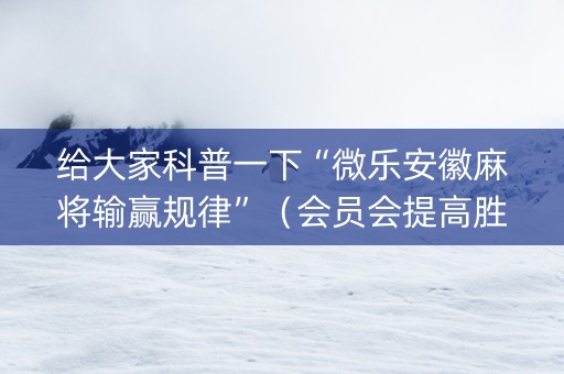 给大家科普一下“微乐安徽麻将输赢规律”（会员会提高胜率吗)