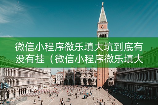 微信小程序微乐填大坑到底有没有挂（微信小程序微乐填大坑怎么能赢）