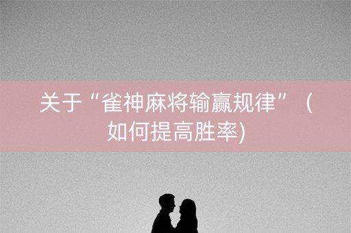 关于“雀神麻将输赢规律”（如何提高胜率)