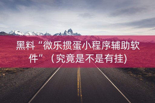 黑料“微乐掼蛋小程序辅助软件”（究竟是不是有挂)