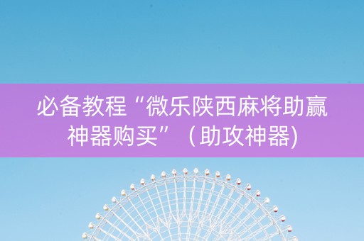 必备教程“微乐陕西麻将助赢神器购买”（助攻神器)