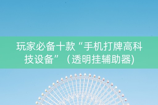 玩家必备十款“手机打牌高科技设备”（透明挂辅助器)
