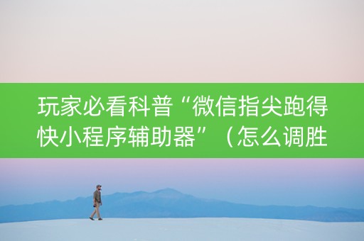 玩家必看科普“微信指尖跑得快小程序辅助器”（怎么调胜率)