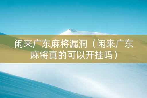 闲来广东麻将漏洞（闲来广东麻将真的可以开挂吗）