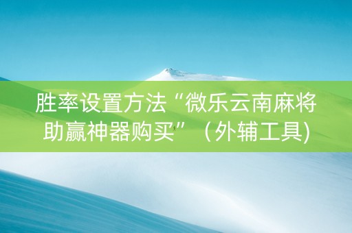 胜率设置方法“微乐云南麻将助赢神器购买”（外辅工具)