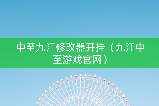 中至九江修改器开挂（九江中至游戏官网）