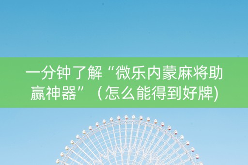 一分钟了解“微乐内蒙麻将助赢神器”（怎么能得到好牌)