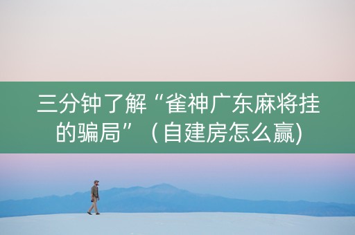 三分钟了解“雀神广东麻将挂的骗局”（自建房怎么赢)