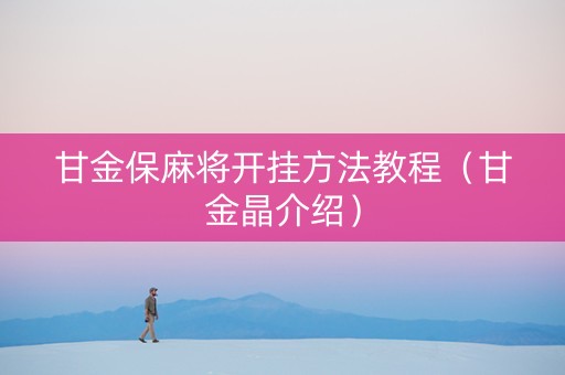 甘金保麻将开挂方法教程（甘金晶介绍）