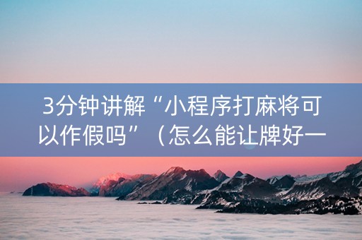 3分钟讲解“小程序打麻将可以作假吗”（怎么能让牌好一点)
