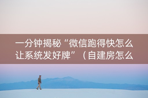 一分钟揭秘“微信跑得快怎么让系统发好牌”（自建房怎么拿好牌)