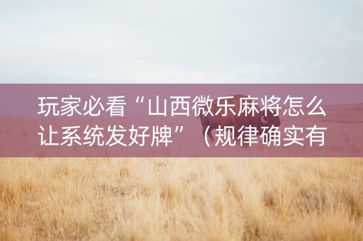 玩家必看“山西微乐麻将怎么让系统发好牌”（规律确实有挂)