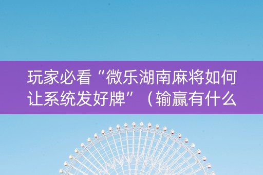 玩家必看“微乐湖南麻将如何让系统发好牌”（输赢有什么规律)