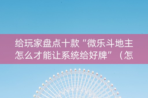 给玩家盘点十款“微乐斗地主怎么才能让系统给好牌”（怎么让系统给自己好牌)