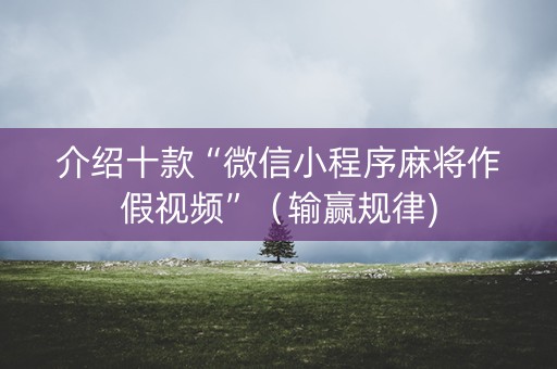 介绍十款“微信小程序麻将作假视频”（输赢规律)