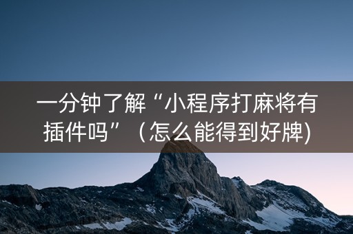 一分钟了解“小程序打麻将有插件吗”（怎么能得到好牌)