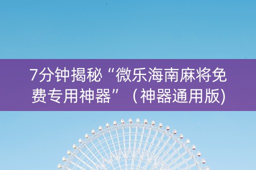 7分钟揭秘“微乐海南麻将免费专用神器”（神器通用版)