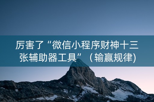 厉害了“微信小程序财神十三张辅助器工具”（输赢规律)