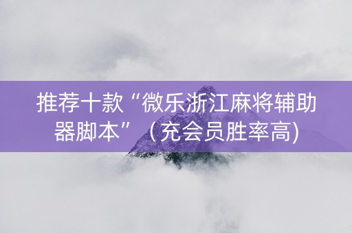 推荐十款“微乐浙江麻将辅助器脚本”（充会员胜率高)