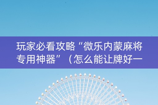 玩家必看攻略“微乐内蒙麻将专用神器”（怎么能让牌好一点)