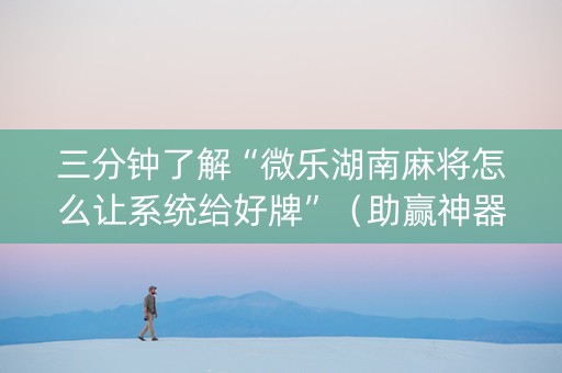 三分钟了解“微乐湖南麻将怎么让系统给好牌”（助赢神器购买)
