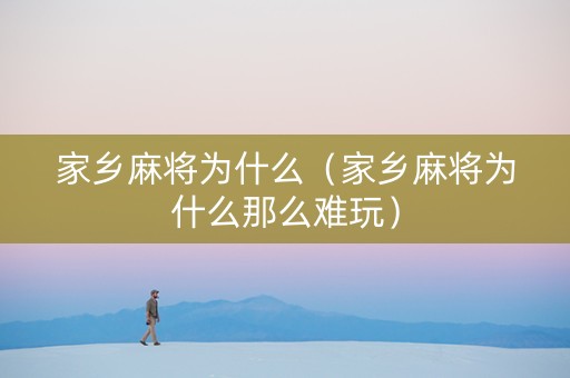 家乡麻将为什么（家乡麻将为什么那么难玩）