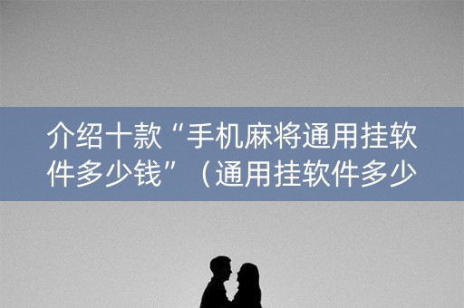 介绍十款“手机麻将通用挂软件多少钱”（通用挂软件多少钱)