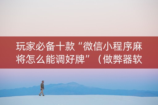 玩家必备十款“微信小程序麻将怎么能调好牌”（做弊器软件下载)