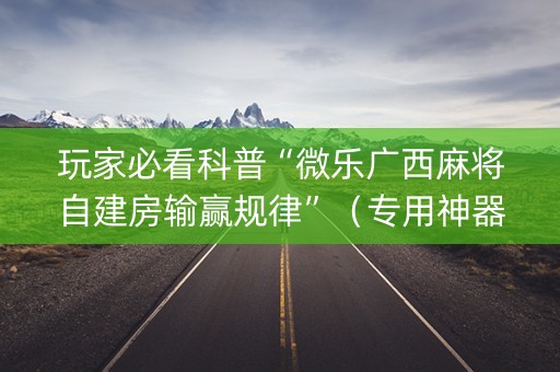 玩家必看科普“微乐广西麻将自建房输赢规律”（专用神器)