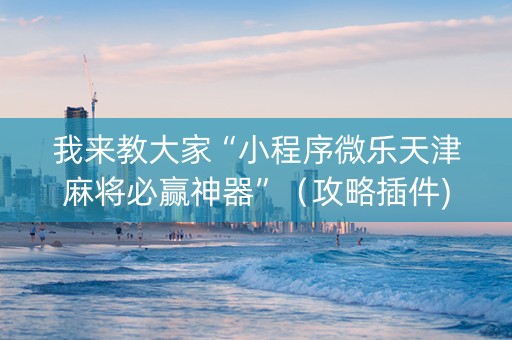 我来教大家“小程序微乐天津麻将必赢神器”（攻略插件)