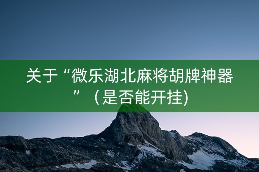 关于“微乐湖北麻将胡牌神器”（是否能开挂)