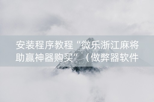 安装程序教程“微乐浙江麻将助赢神器购买”（做弊器软件下载)