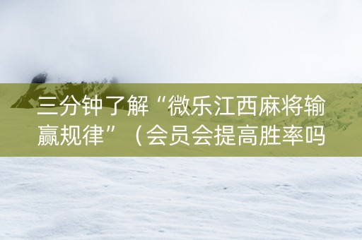 三分钟了解“微乐江西麻将输赢规律”（会员会提高胜率吗)