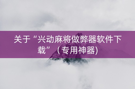 关于“兴动麻将做弊器软件下载”（专用神器)