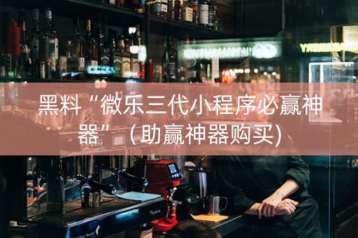 黑料“微乐三代小程序必赢神器”（助赢神器购买)