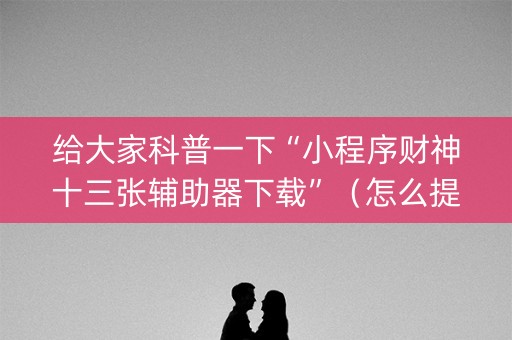 给大家科普一下“小程序财神十三张辅助器下载”（怎么提高胜率)