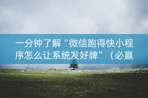 一分钟了解“微信跑得快小程序怎么让系统发好牌”（必赢神器辅助器)