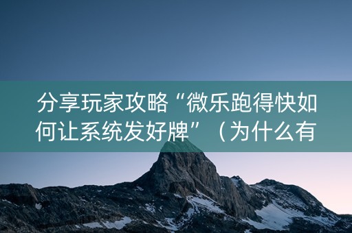 分享玩家攻略“微乐跑得快如何让系统发好牌”（为什么有人一直赢)