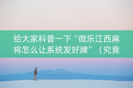 给大家科普一下“微乐江西麻将怎么让系统发好牌”（究竟是不是有挂)