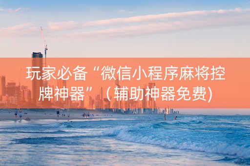玩家必备“微信小程序麻将控牌神器”（辅助神器免费)