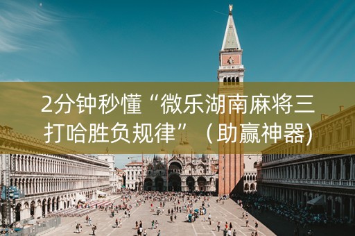 2分钟秒懂“微乐湖南麻将三打哈胜负规律”（助赢神器)