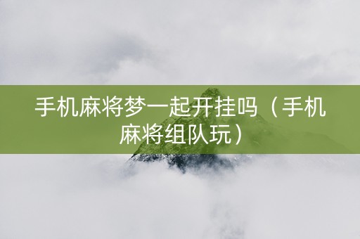 手机麻将梦一起开挂吗（手机麻将组队玩）