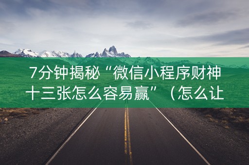 7分钟揭秘“微信小程序财神十三张怎么容易赢”（怎么让系统给你发好牌)